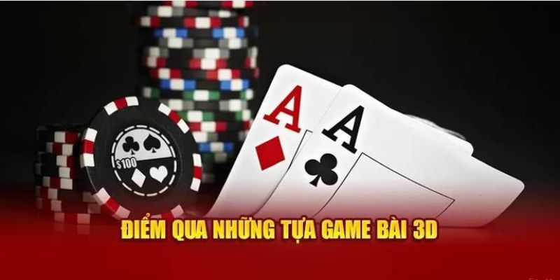 Những trò chơi bài 3D đổi thưởng phổ biến nhất